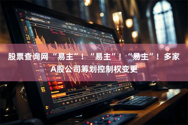股票查询网 “易主”！“易主”！“易主”！多家A股公司筹划控制权变更