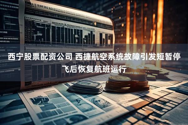 西宁股票配资公司 西捷航空系统故障引发短暂停飞后恢复航班运行
