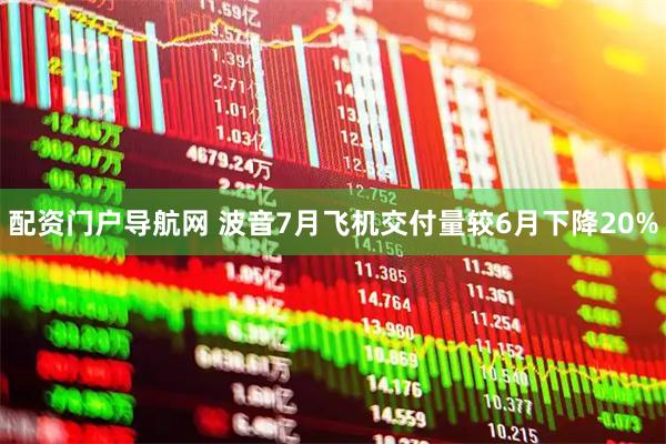 配资门户导航网 波音7月飞机交付量较6月下降20%