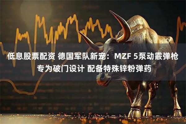 低息股票配资 德国军队新宠：MZF 5泵动霰弹枪 专为破门设计 配备特殊锌粉弹药