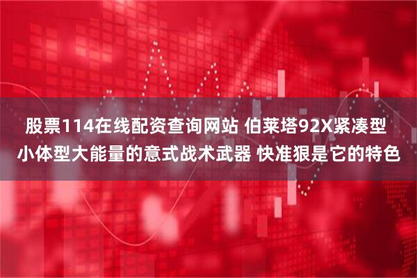 股票114在线配资查询网站 伯莱塔92X紧凑型 小体型大能量的意式战术武器 快准狠是它的特色